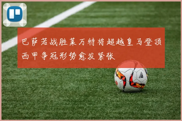 巴萨若战胜莱万特将超越皇马登顶西甲争冠形势愈发紧张