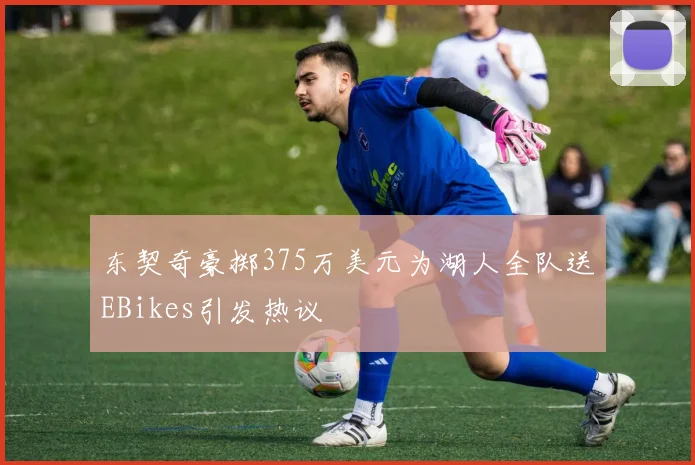 东契奇豪掷375万美元为湖人全队送EBikes引发热议