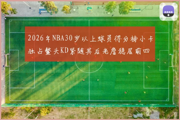 2026年NBA30岁以上球员得分榜小卡独占鳌头KD紧随其后老詹稳居前四