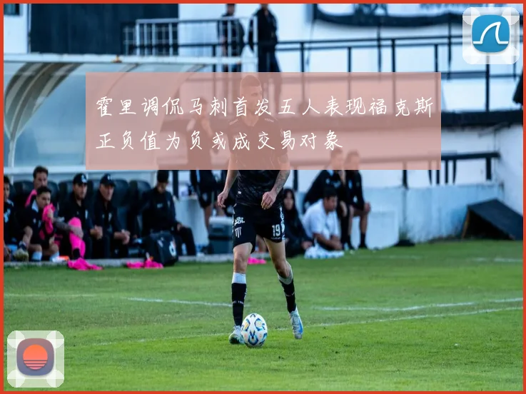 霍里调侃马刺首发五人表现福克斯正负值为负或成交易对象