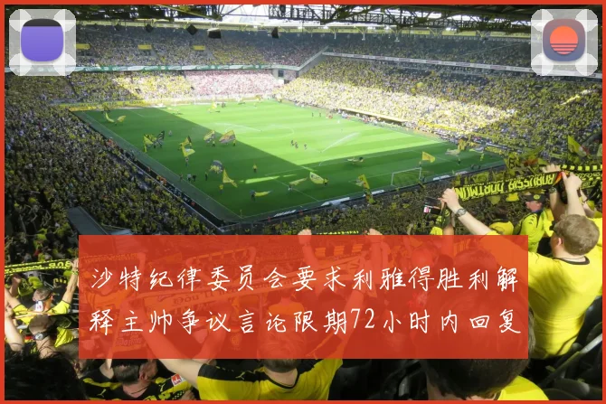 沙特纪律委员会要求利雅得胜利解释主帅争议言论限期72小时内回复
