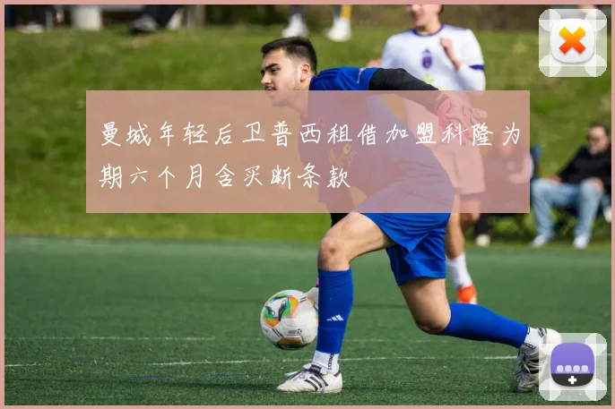 曼城年轻后卫普西租借加盟科隆为期六个月含买断条款