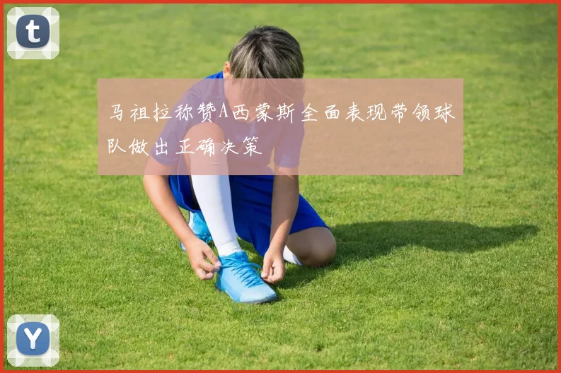 马祖拉称赞A西蒙斯全面表现带领球队做出正确决策