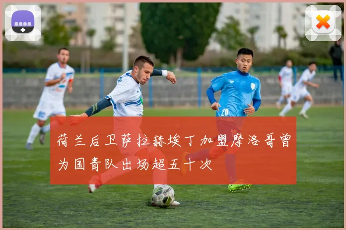 荷兰后卫萨拉赫埃丁加盟摩洛哥曾为国青队出场超五十次