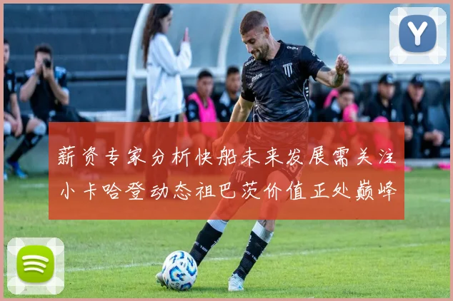 薪资专家分析快船未来发展需关注小卡哈登动态祖巴茨价值正处巅峰