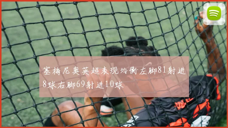 塞梅尼奥英超表现均衡左脚81射进8球右脚69射进10球