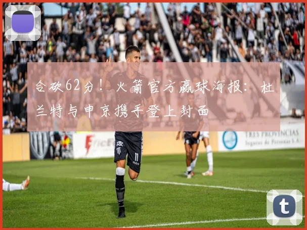 合砍62分！火箭官方赢球海报：杜兰特与申京携手登上封面