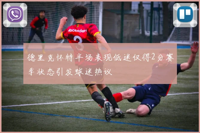 德里克怀特半场表现低迷仅得2分赛季状态引发球迷热议