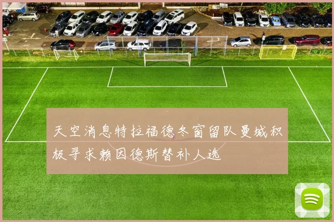 天空消息特拉福德冬窗留队曼城积极寻求赖因德斯替补人选