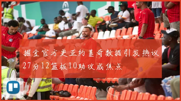 掘金官方更正约基奇数据引发热议27分12篮板10助攻成焦点
