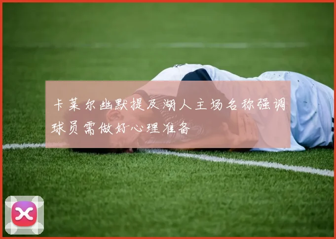 卡莱尔幽默提及湖人主场名称强调球员需做好心理准备