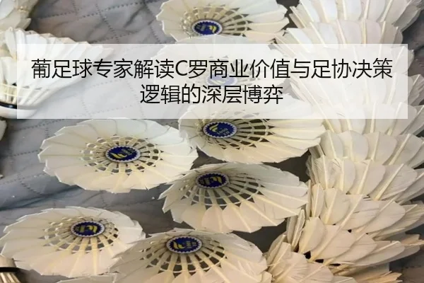 葡足球专家解读C罗商业价值与足协决策逻辑的深层博弈 | Sports