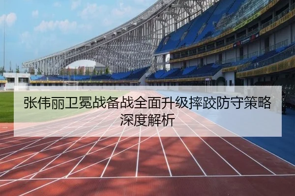 张伟丽卫冕战备战全面升级摔跤防守策略深度解析（OD）
