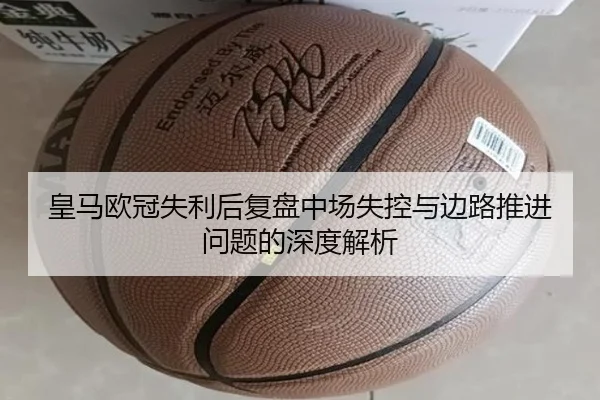 皇马欧冠失利后复盘中场失控与边路推进问题的深度解析（OD）